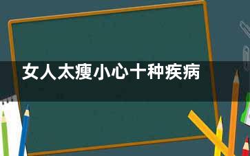 女人太瘦小心十种疾病 导致不孕贫血(特别瘦小的女人)